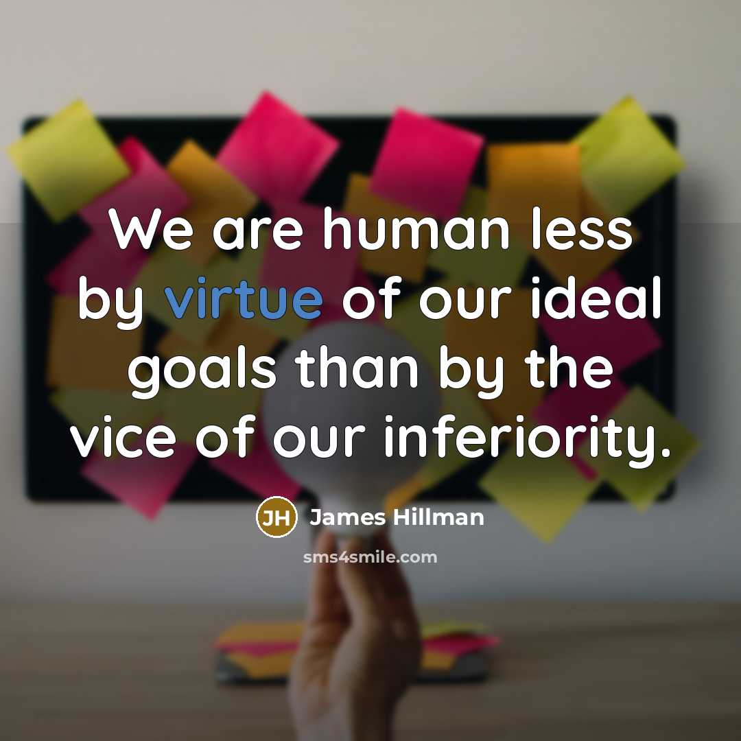 “We are human less by virtue of our ideal goals…” quote by James Hillman