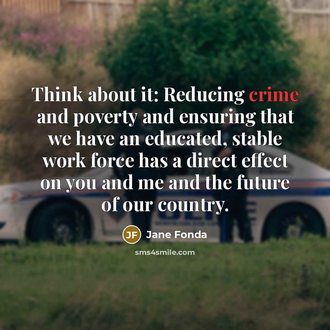 “Think about it: Reducing crime and poverty and ensuring that…” quote by Jane Fonda