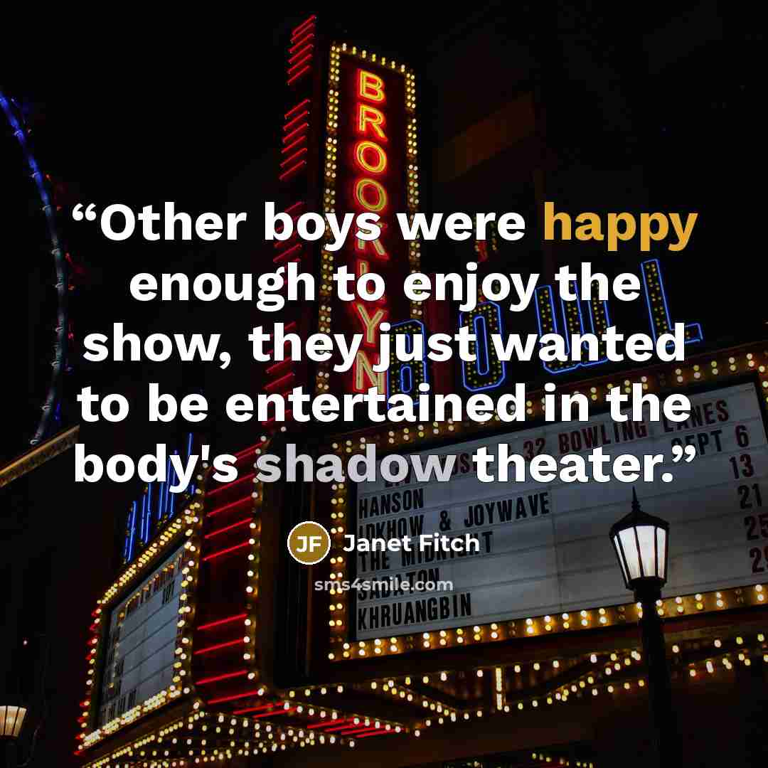 “Other boys were happy enough to enjoy the show, they just wanted to be entertained in the body's shadow theater.” quote by Janet Fitch