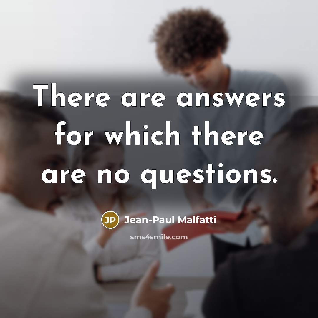 “There are answers for which there are no questions.…” quote by Jean-Paul Malfatti