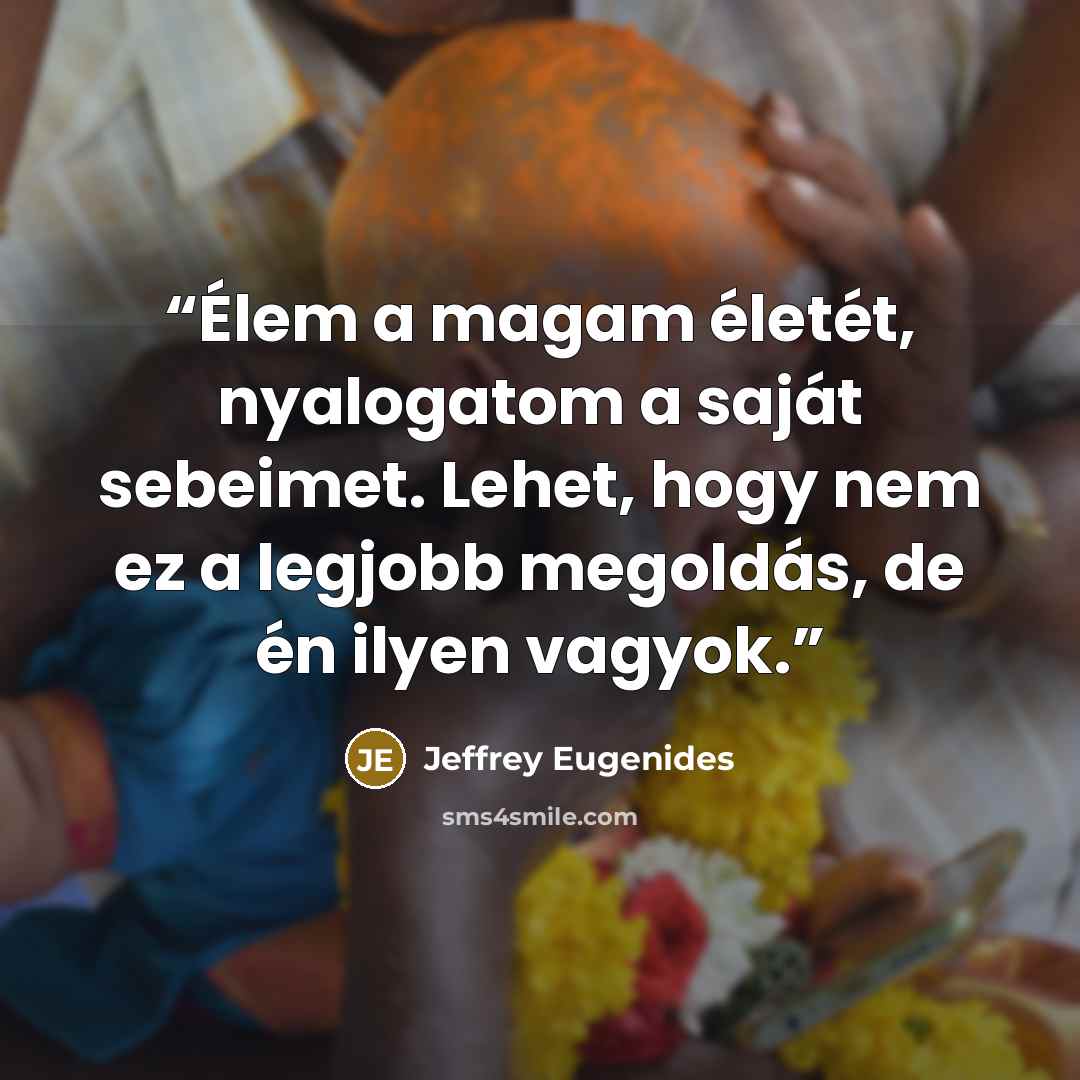 “Élem a magam életét, nyalogatom a saját sebeimet. Lehet, hogy nem ez a legjobb megoldás, de én ilyen vagyok.” quote by Jeffrey Eugenides