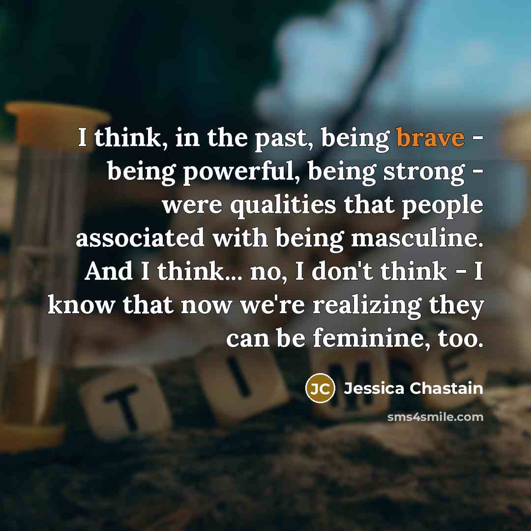 “I think, in the past, being brave - being powerful,…” quote by Jessica Chastain