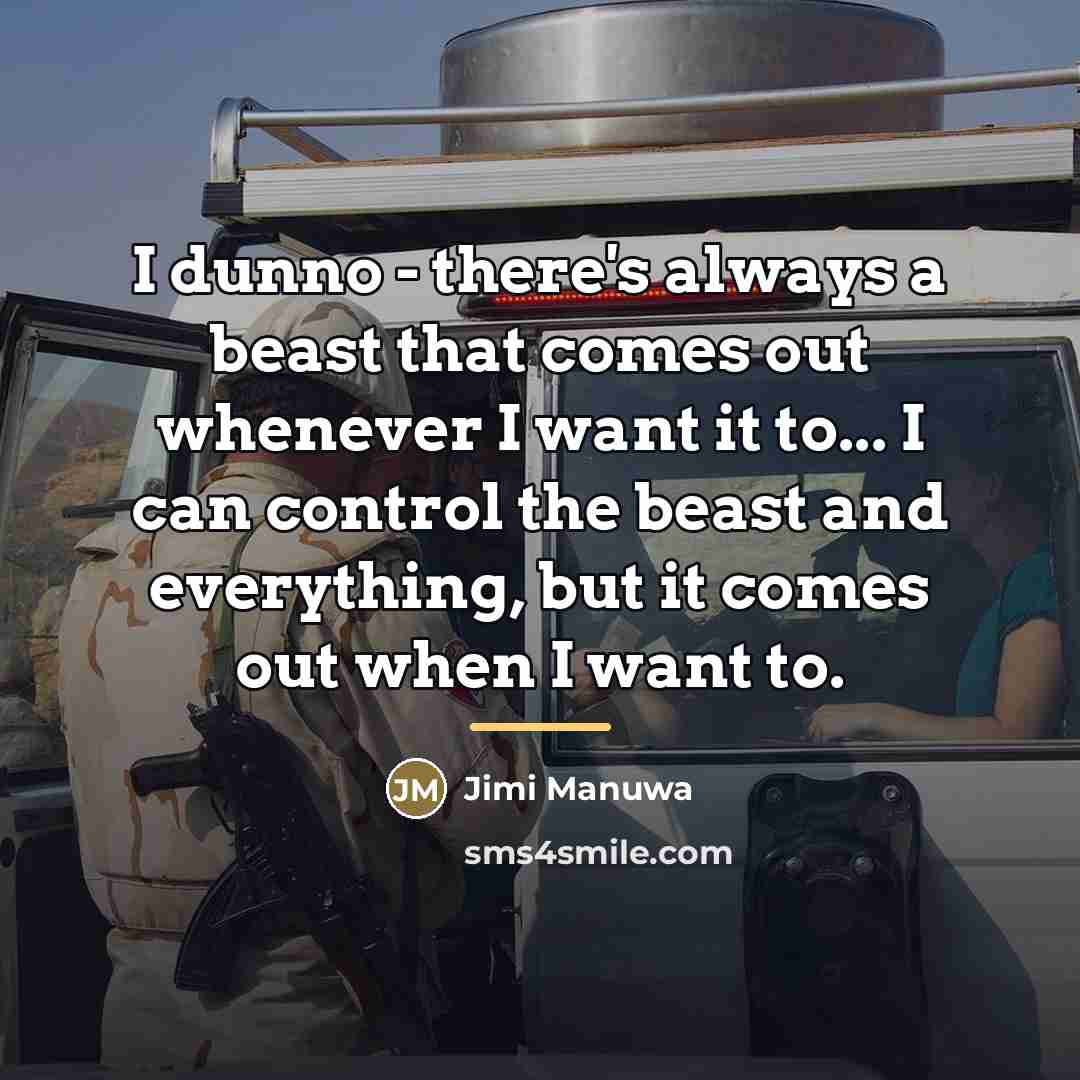 “I dunno - there's always a beast that comes out…” quote by Jimi Manuwa