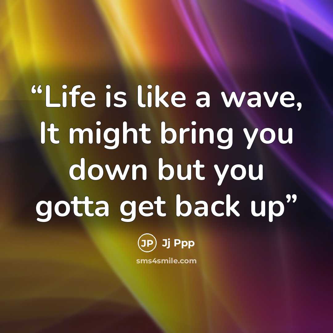 “Life is like a wave, It might bring you down but you gotta get back up” quote by Jj Ppp