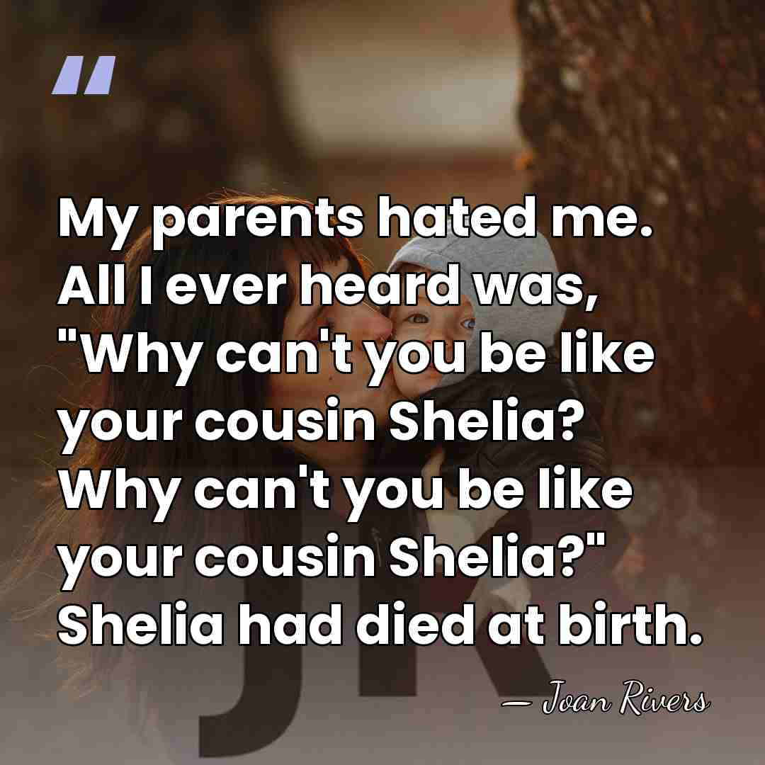 My parents hated me. All I ever heard was, "Why can't you&hellip; - Joan Rivers