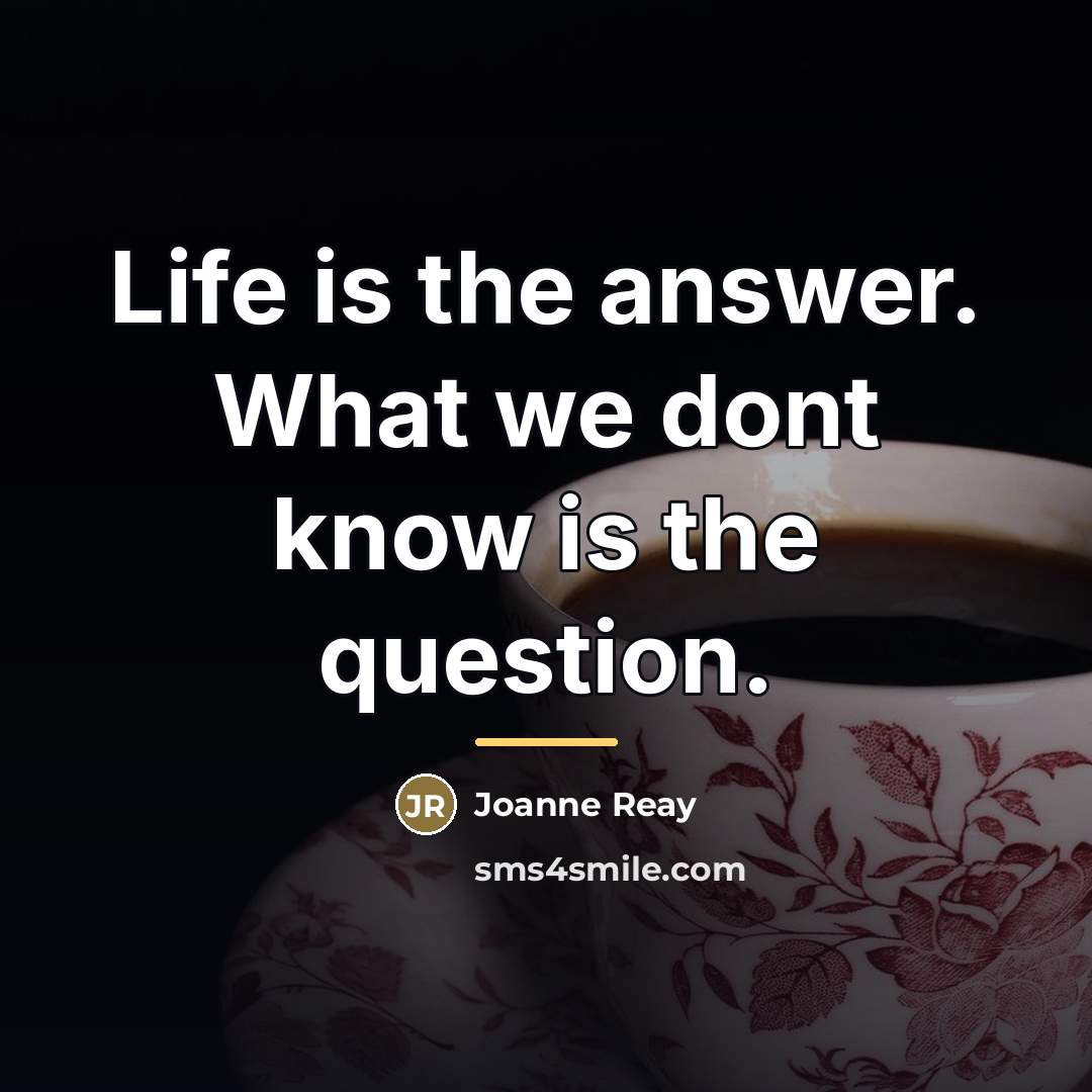 “Life is the answer. What we dont know is the…” quote by Joanne Reay