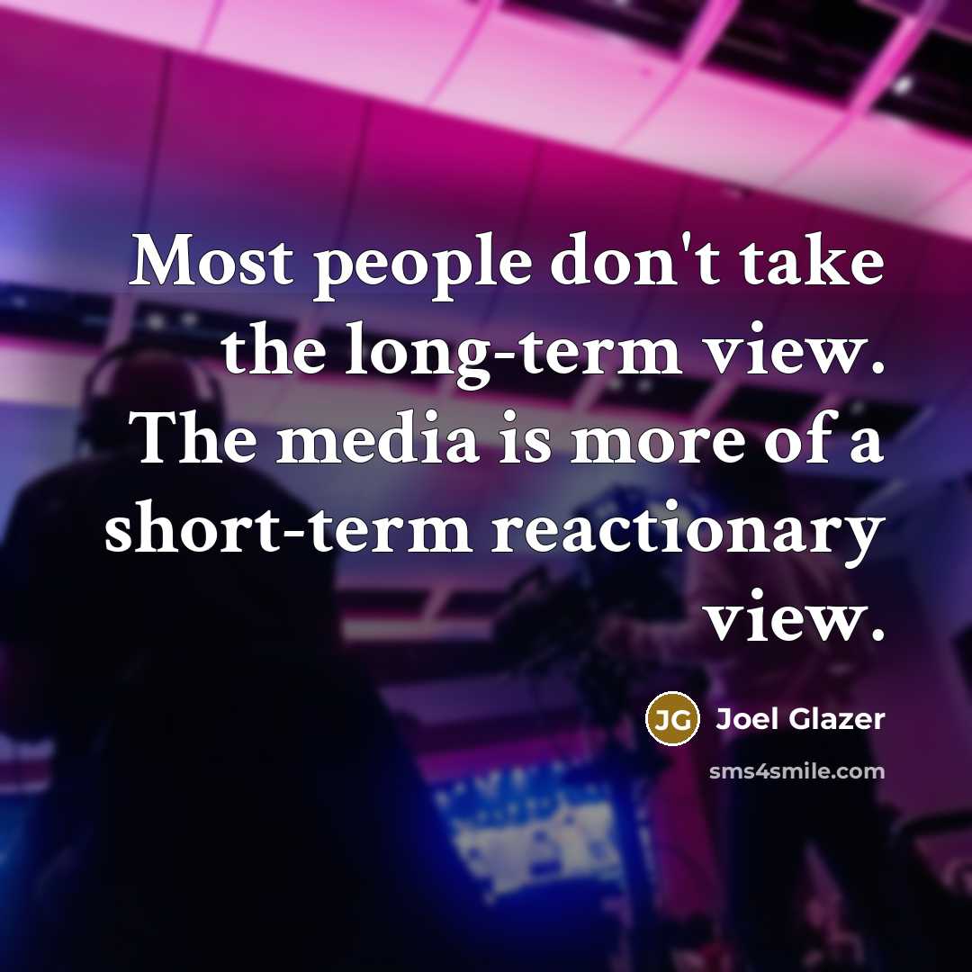 “Most people don't take the long-term view. The media is…” quote by Joel Glazer