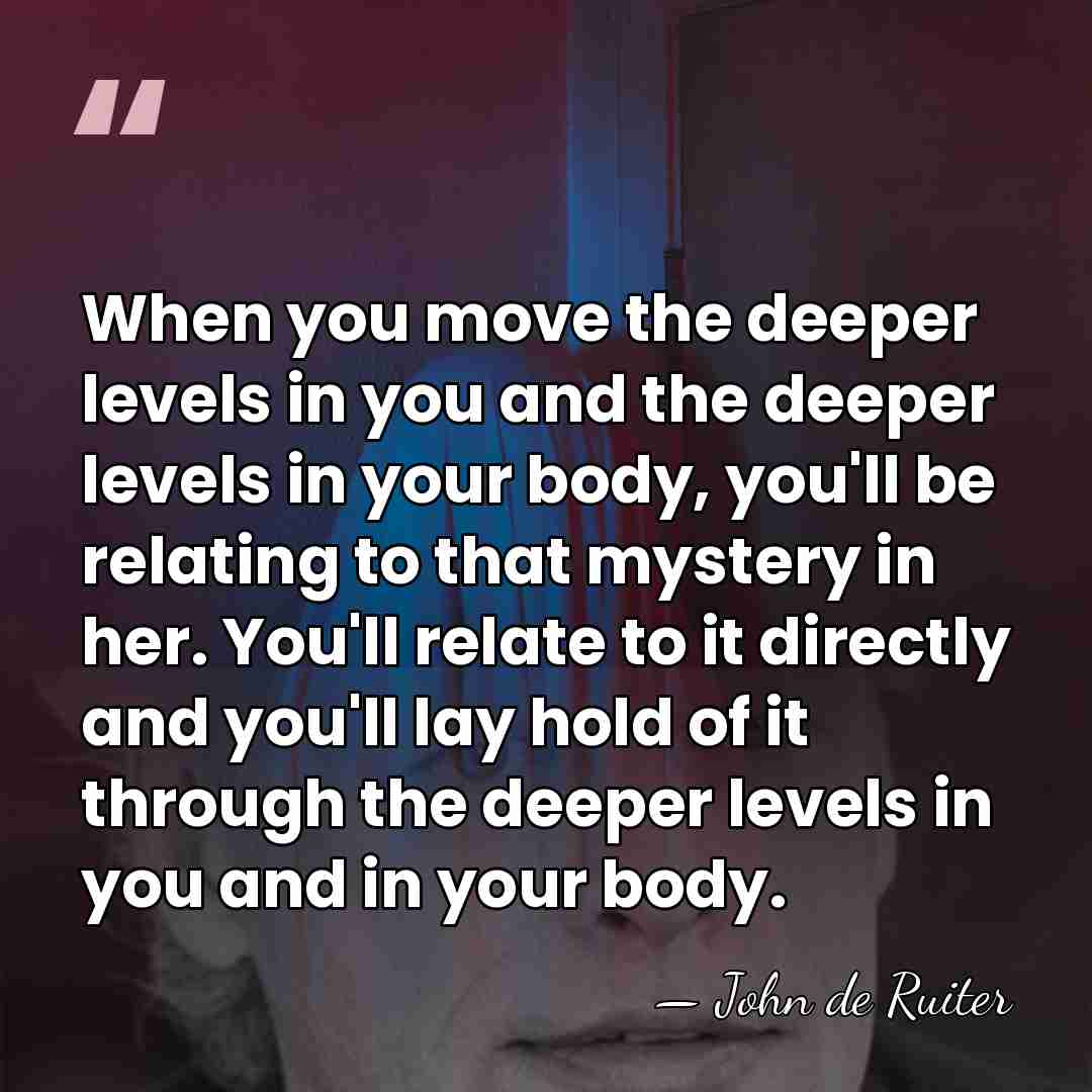 When you move the deeper levels in you and the deeper levels&hellip; - John de Ruiter