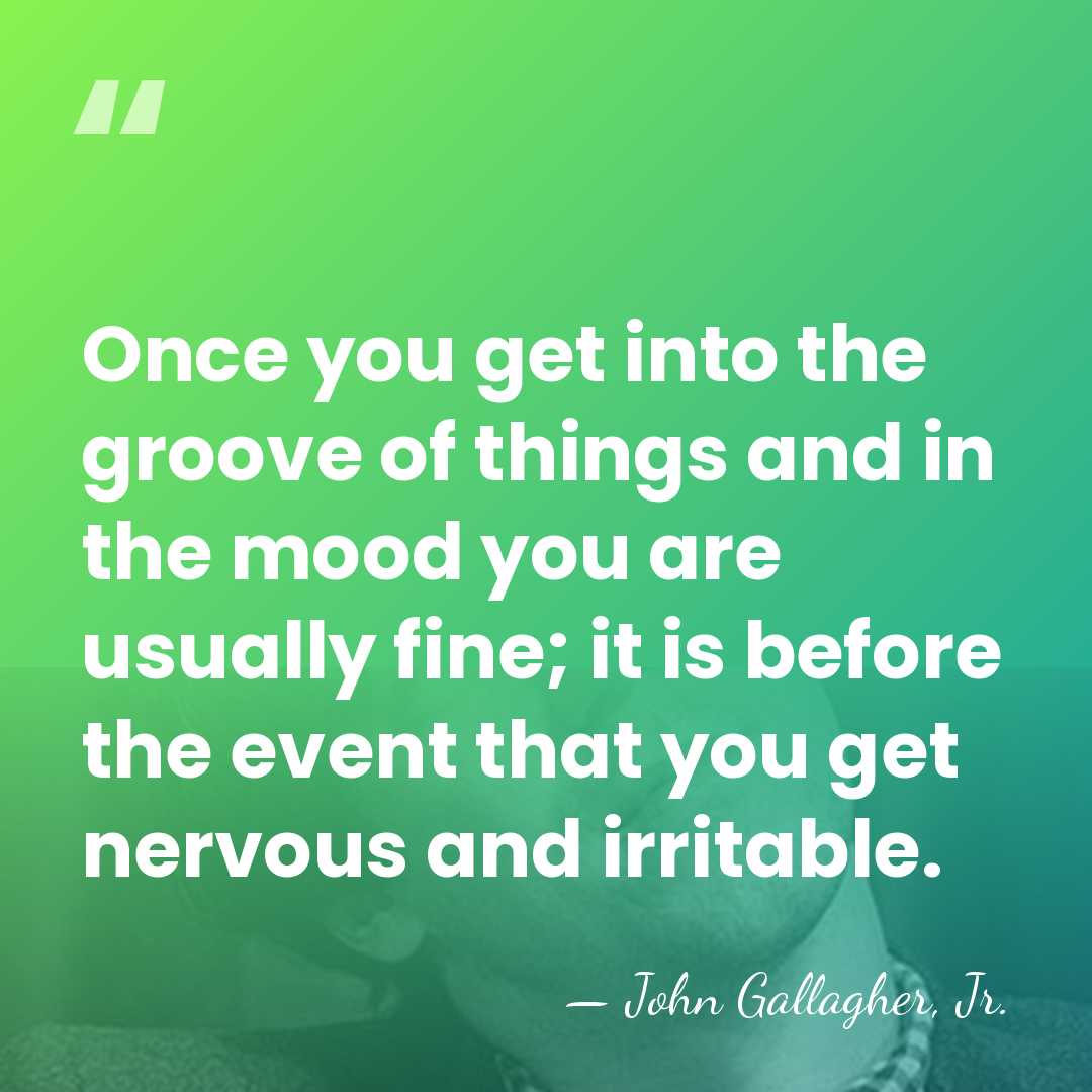 Once you get into the groove of things and in the mood&hellip; - John Gallagher, Jr.