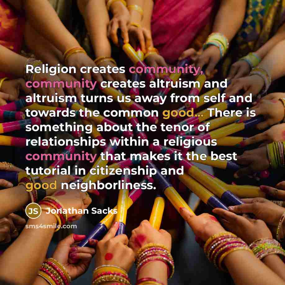 “Religion creates community, community creates altruism and altruism turns us…” quote by Jonathan Sacks