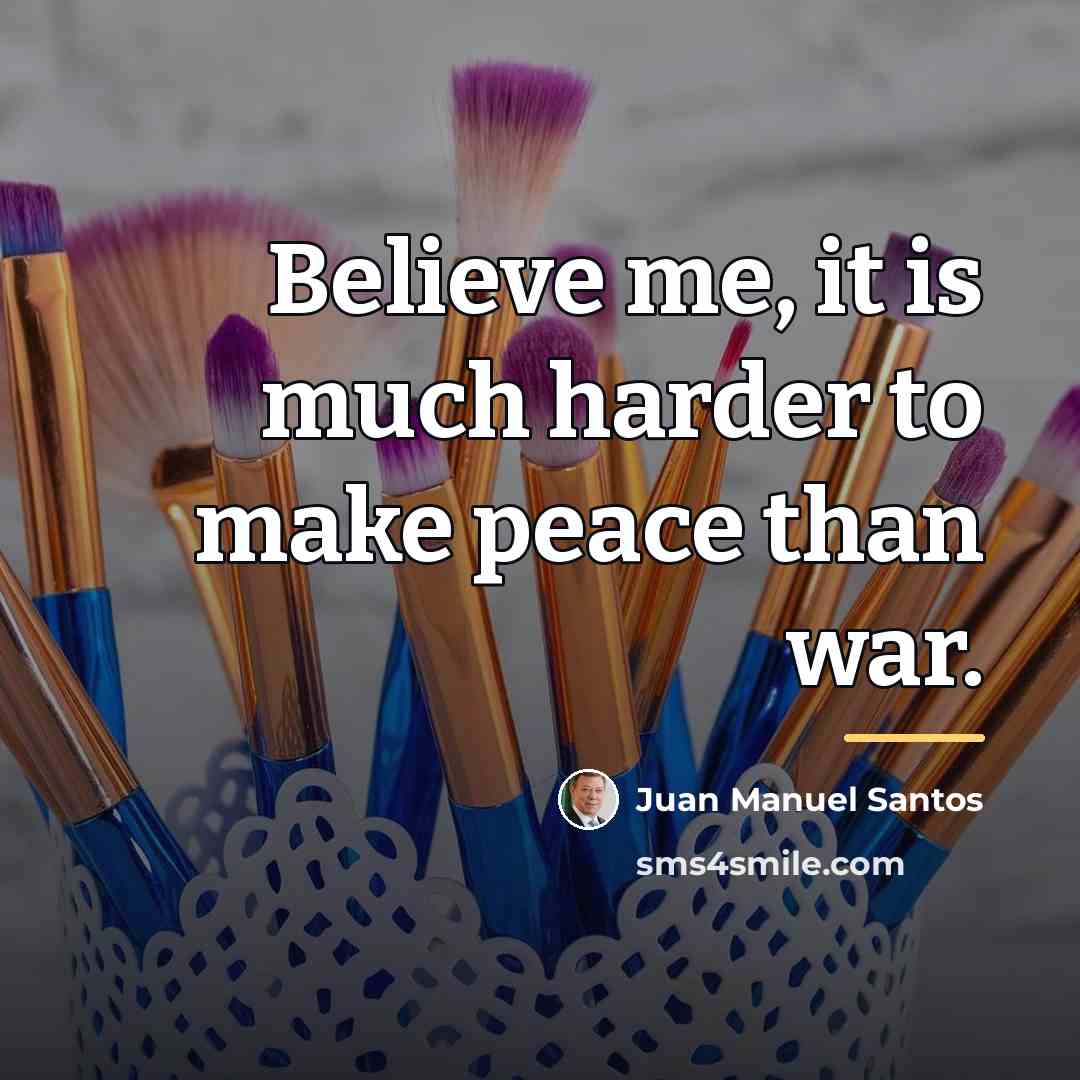 “Believe me, it is much harder to make peace than…” quote by Juan Manuel Santos