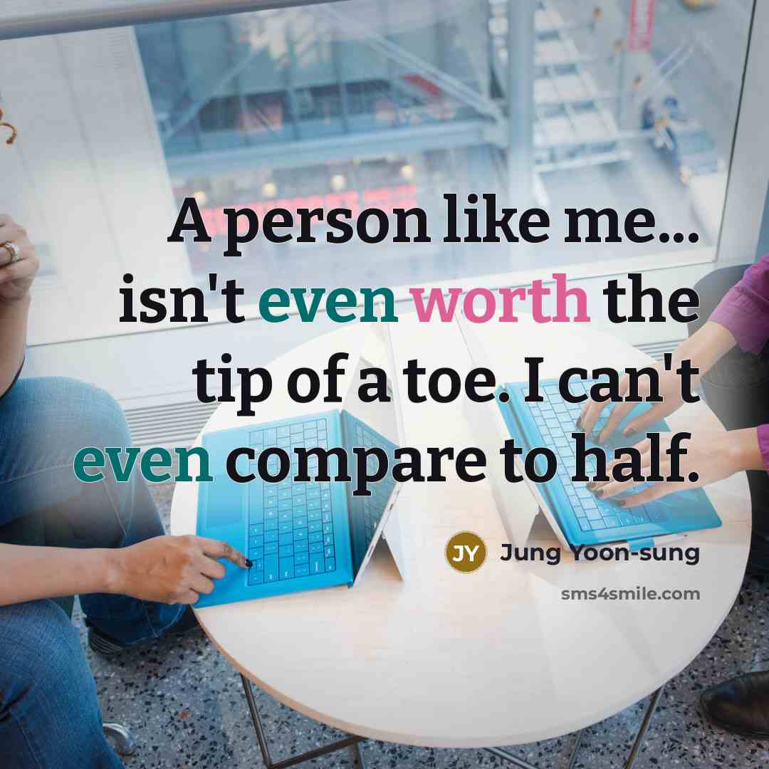 “A person like me... isn't even worth the tip of a toe. I can't even compare to half.” quote by Jung Yoon-sung