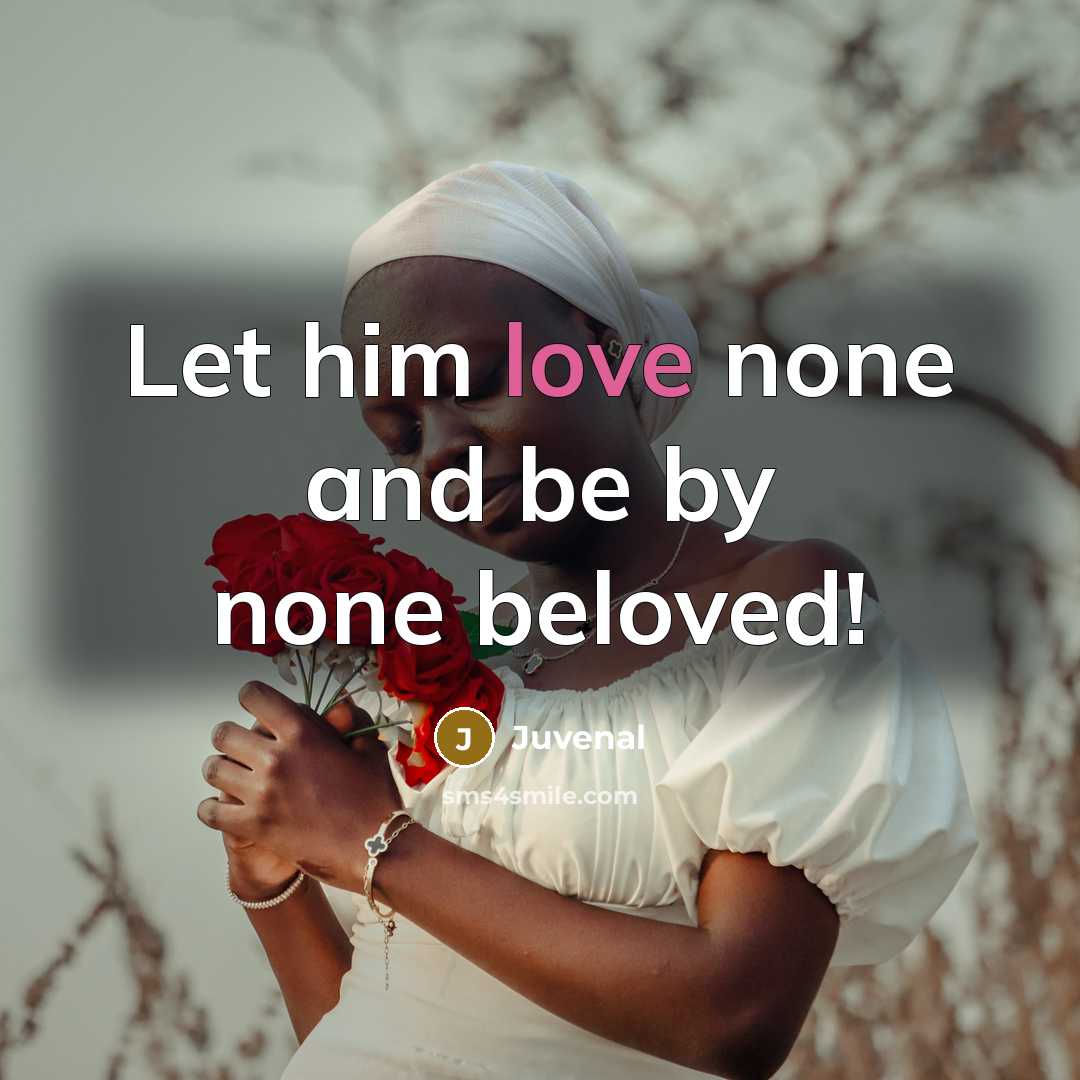 “Let him love none and be by none beloved!…” quote by Juvenal