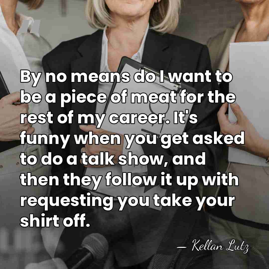 By no means do I want to be a piece of meat&hellip; - Kellan Lutz
