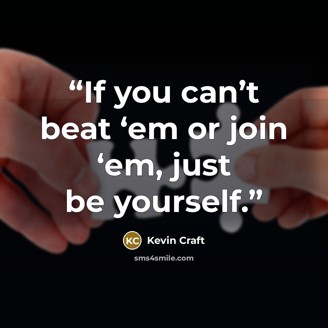 “If you can’t beat ‘em or join ‘em, just be yourself.” quote by Kevin Craft