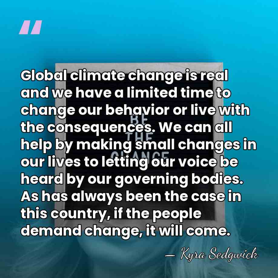 Global climate change is real and we have a limited time to&hellip; - Kyra Sedgwick