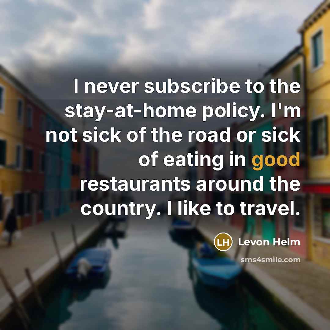 “I never subscribe to the stay-at-home policy. I'm not sick…” quote by Levon Helm