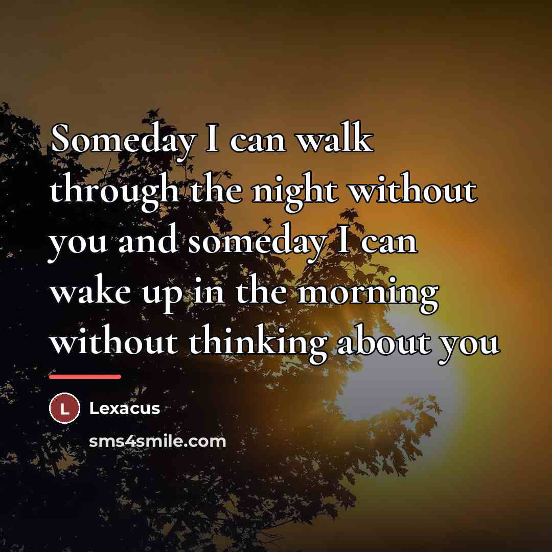 “Someday I can walk through the night without you and…” quote by Lexacus