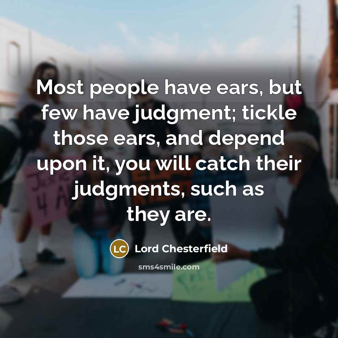 “Most people have ears, but few have judgment; tickle those…” quote by Lord Chesterfield