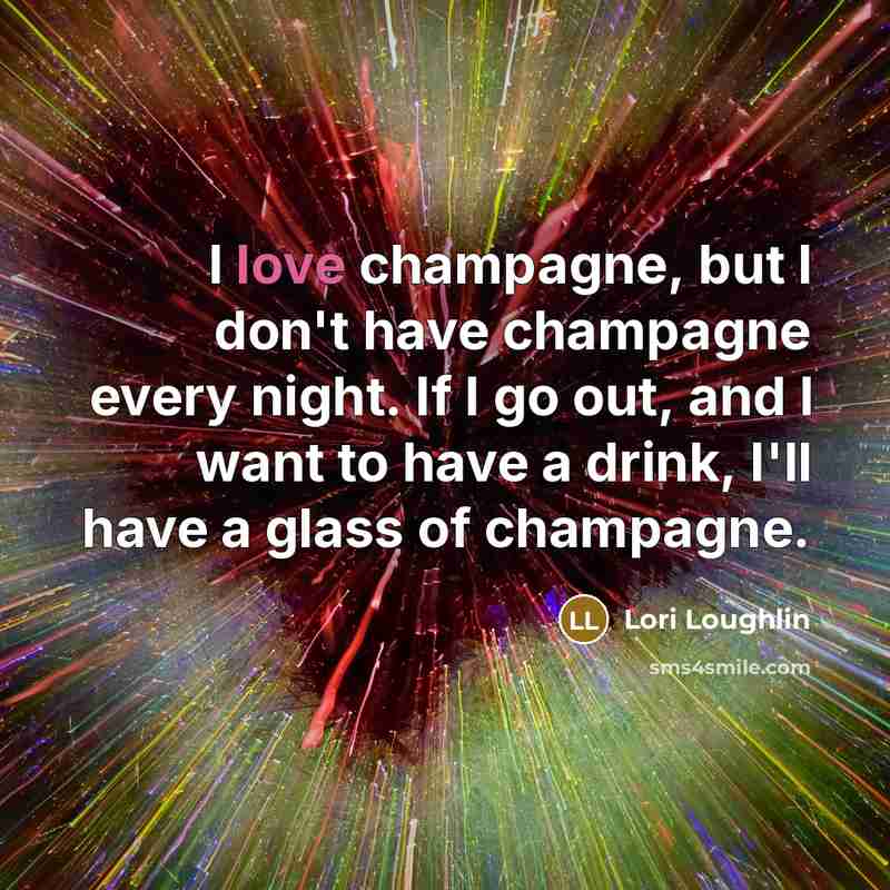 “I love champagne, but I don't have champagne every night.…” quote by Lori Loughlin