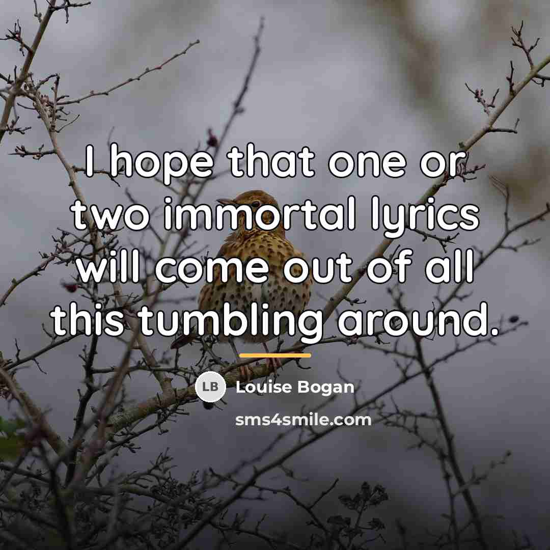 “I hope that one or two immortal lyrics will come…” quote by Louise Bogan