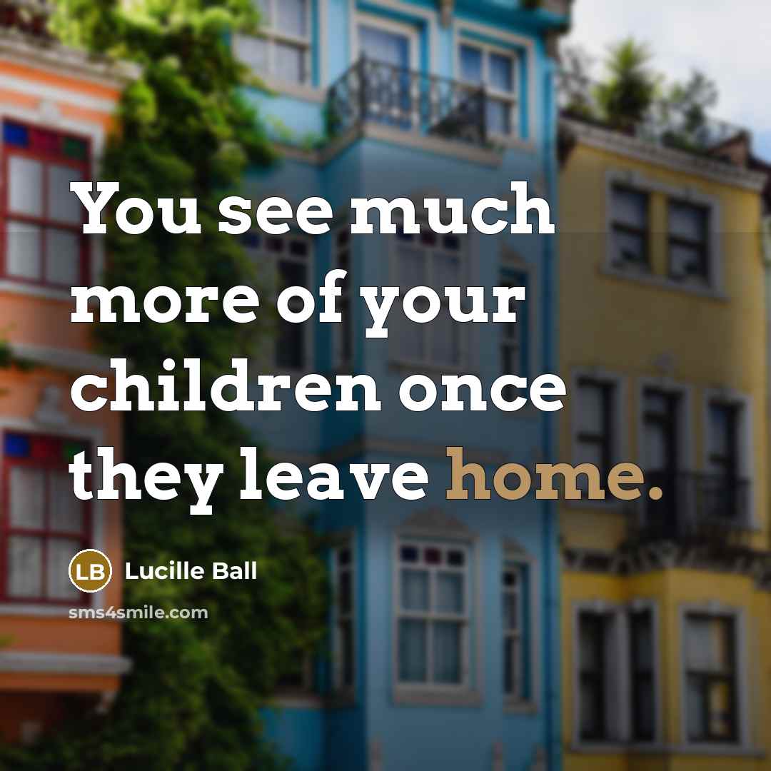“You see much more of your children once they leave…” quote by Lucille Ball