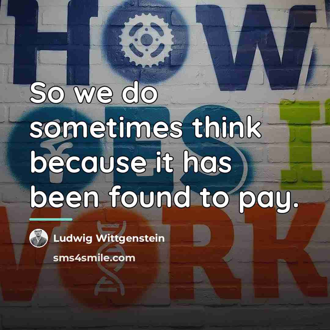“So we do sometimes think because it has been found…” quote by Ludwig Wittgenstein