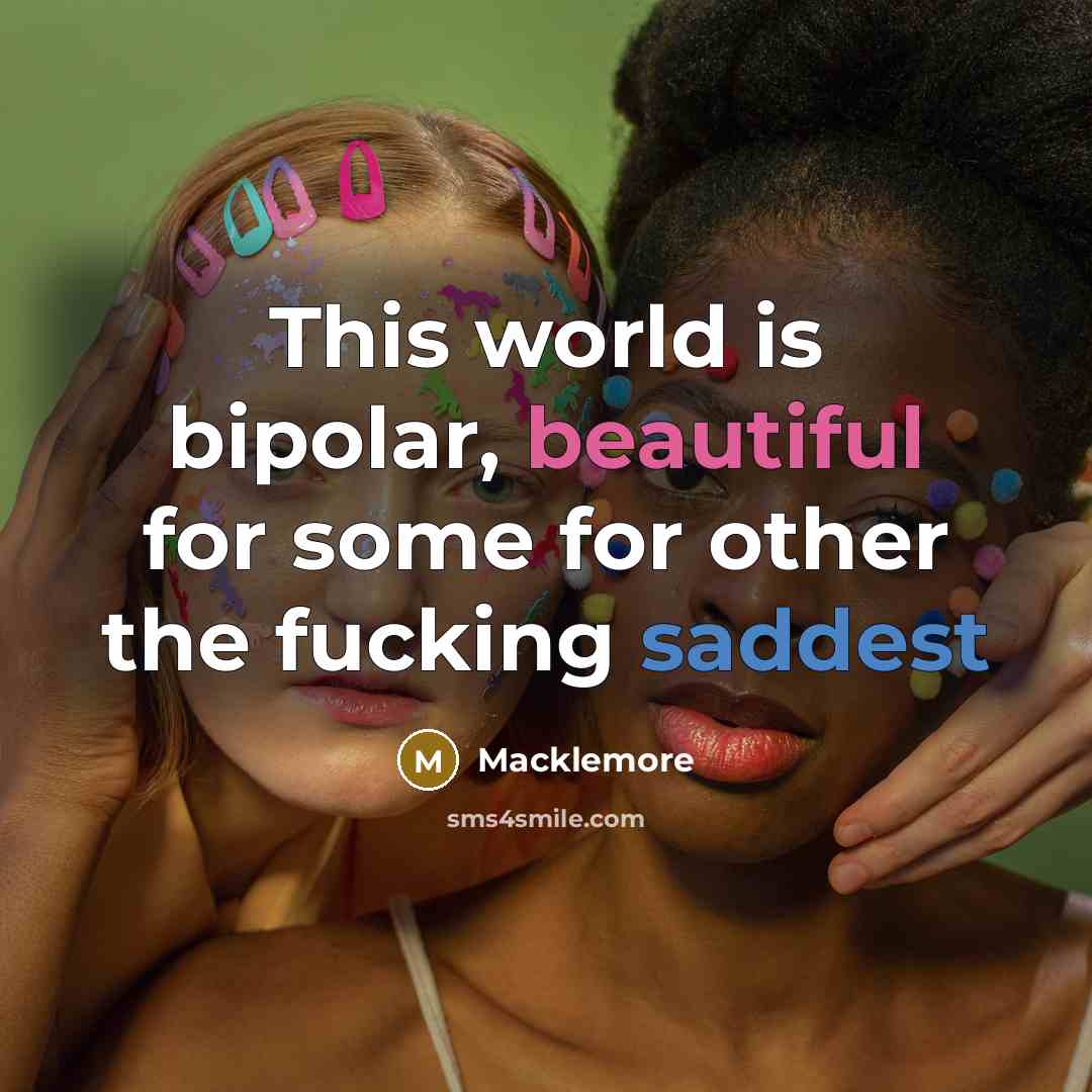 “This world is bipolar, beautiful for some for other the fucking saddest” quote by Macklemore