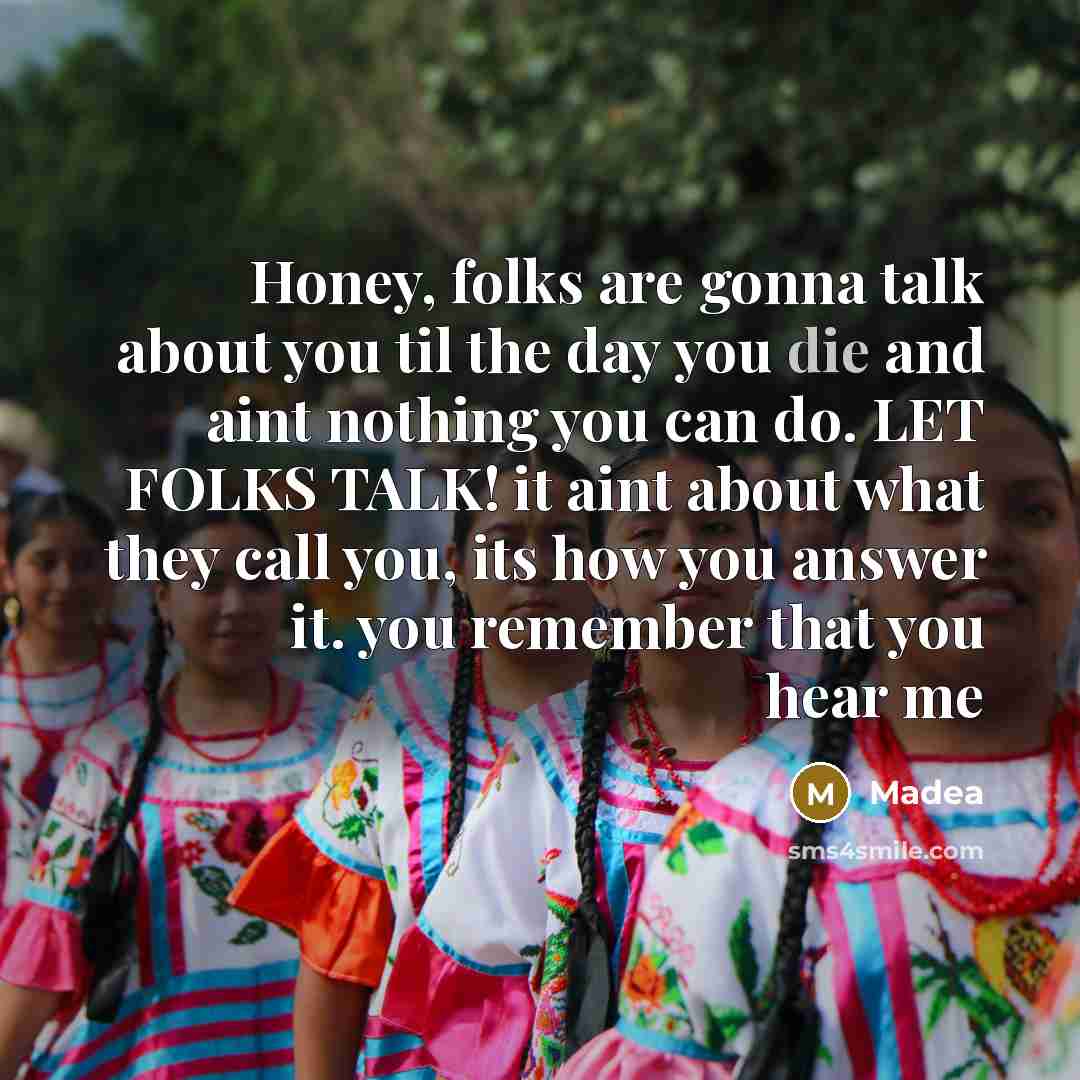 “Honey, folks are gonna talk about you til the day…” quote by Madea