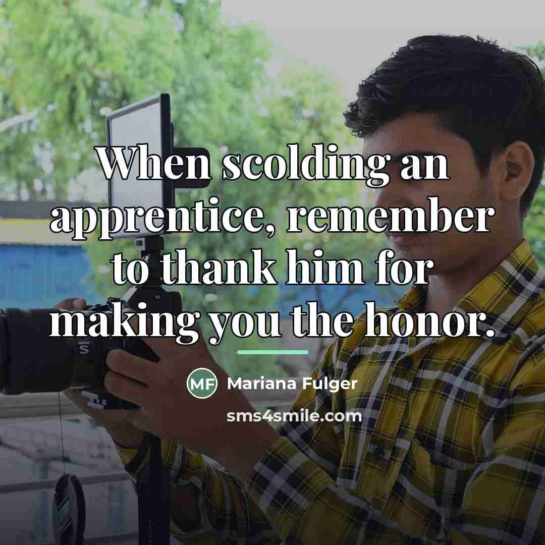 “When scolding an apprentice, remember to thank him for making…” quote by Mariana Fulger