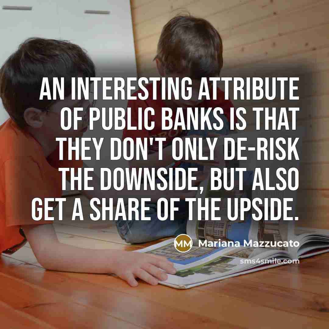 “An interesting attribute of public banks is that they don't…” quote by Mariana Mazzucato