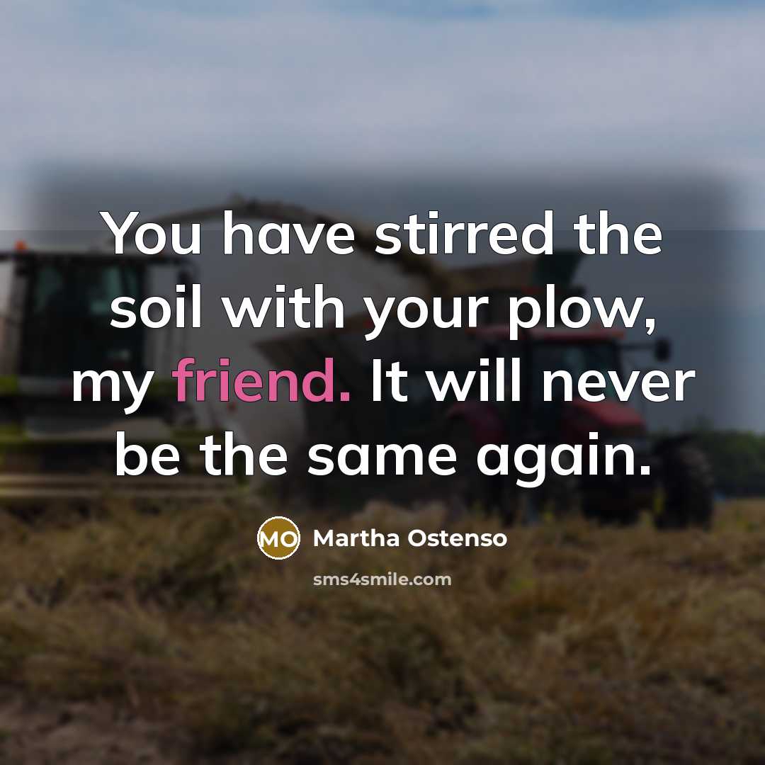 “You have stirred the soil with your plow, my friend.…” quote by Martha Ostenso