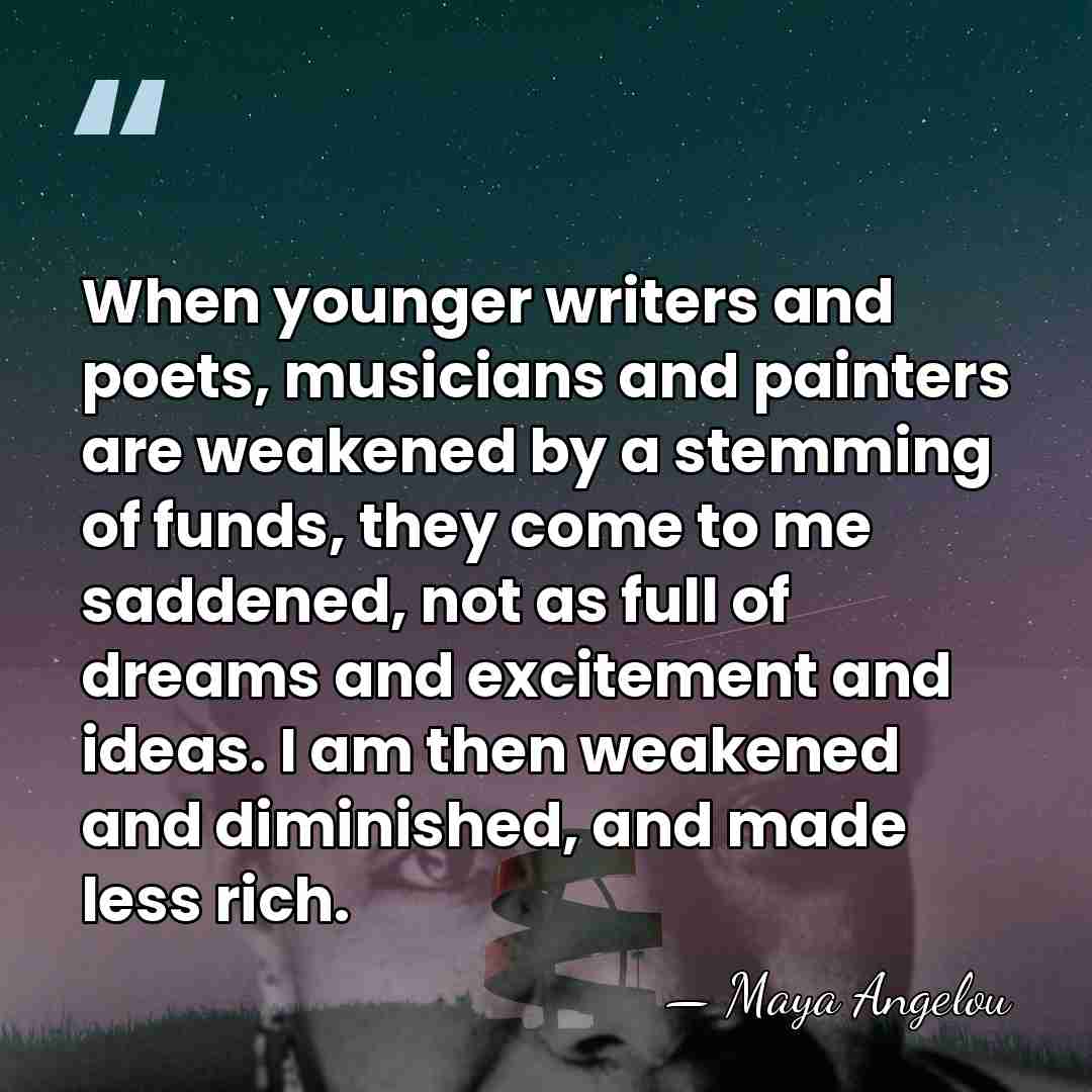 When younger writers and poets, musicians and painters are weakened by a&hellip; - Maya Angelou