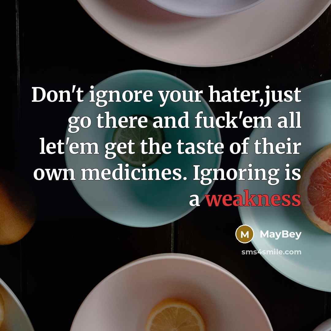 “Don't ignore your hater,just go there and fuck'em all let'em get the taste of their own medicines. Ignoring is a weakness” quote by MayBey