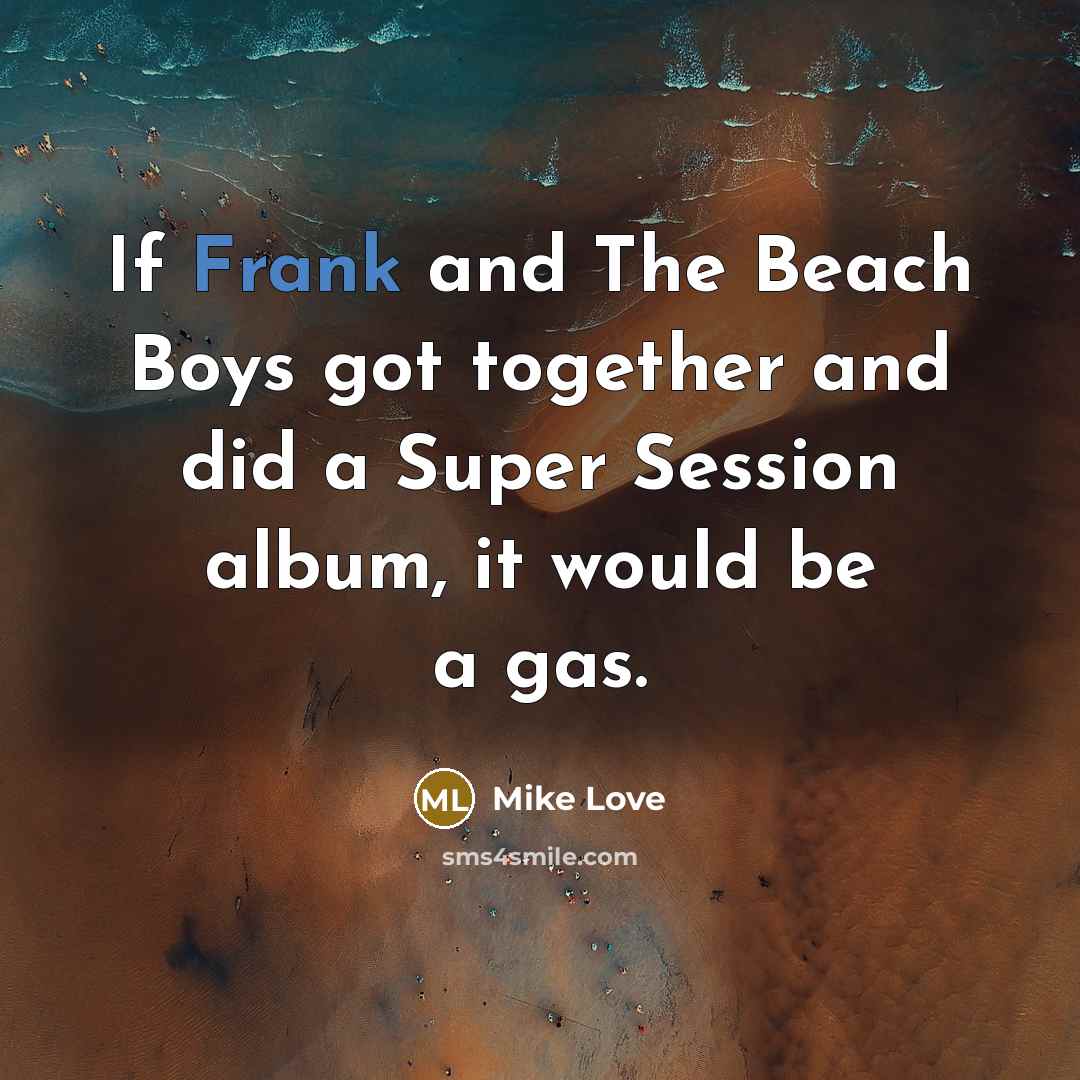 “If Frank and The Beach Boys got together and did…” quote by Mike Love