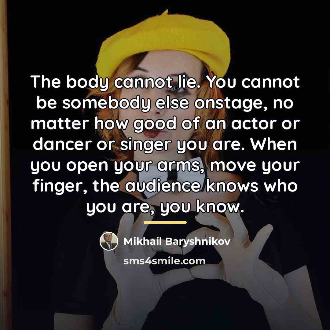 “The body cannot lie. You cannot be somebody else onstage,…” quote by Mikhail Baryshnikov