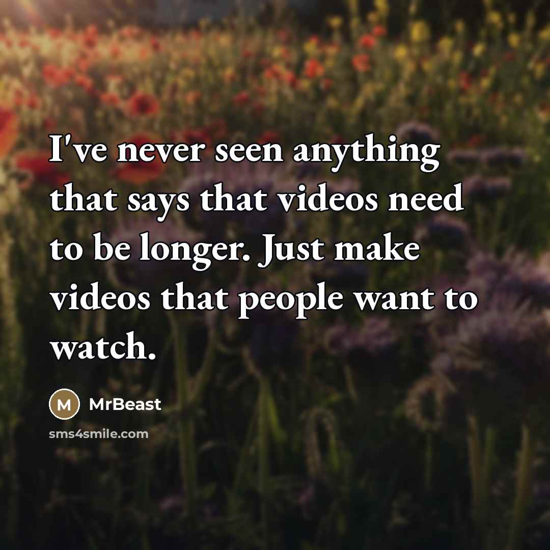 “I've never seen anything that says that videos need to…” quote by MrBeast