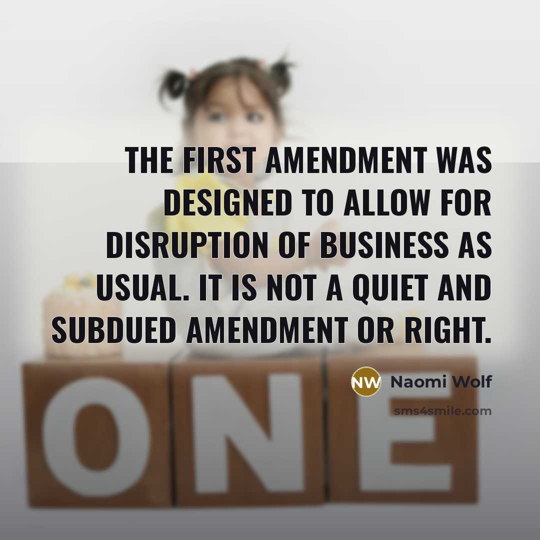 “The First Amendment was designed to allow for disruption of business as usual. It is not a quiet and subdued amendment or right.” quote by Naomi Wolf