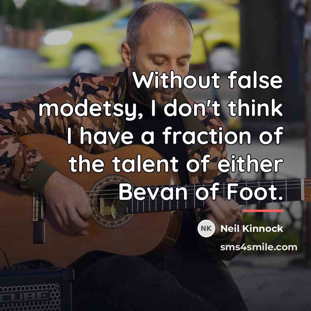 “Without false modetsy, I don't think I have a fraction…” quote by Neil Kinnock