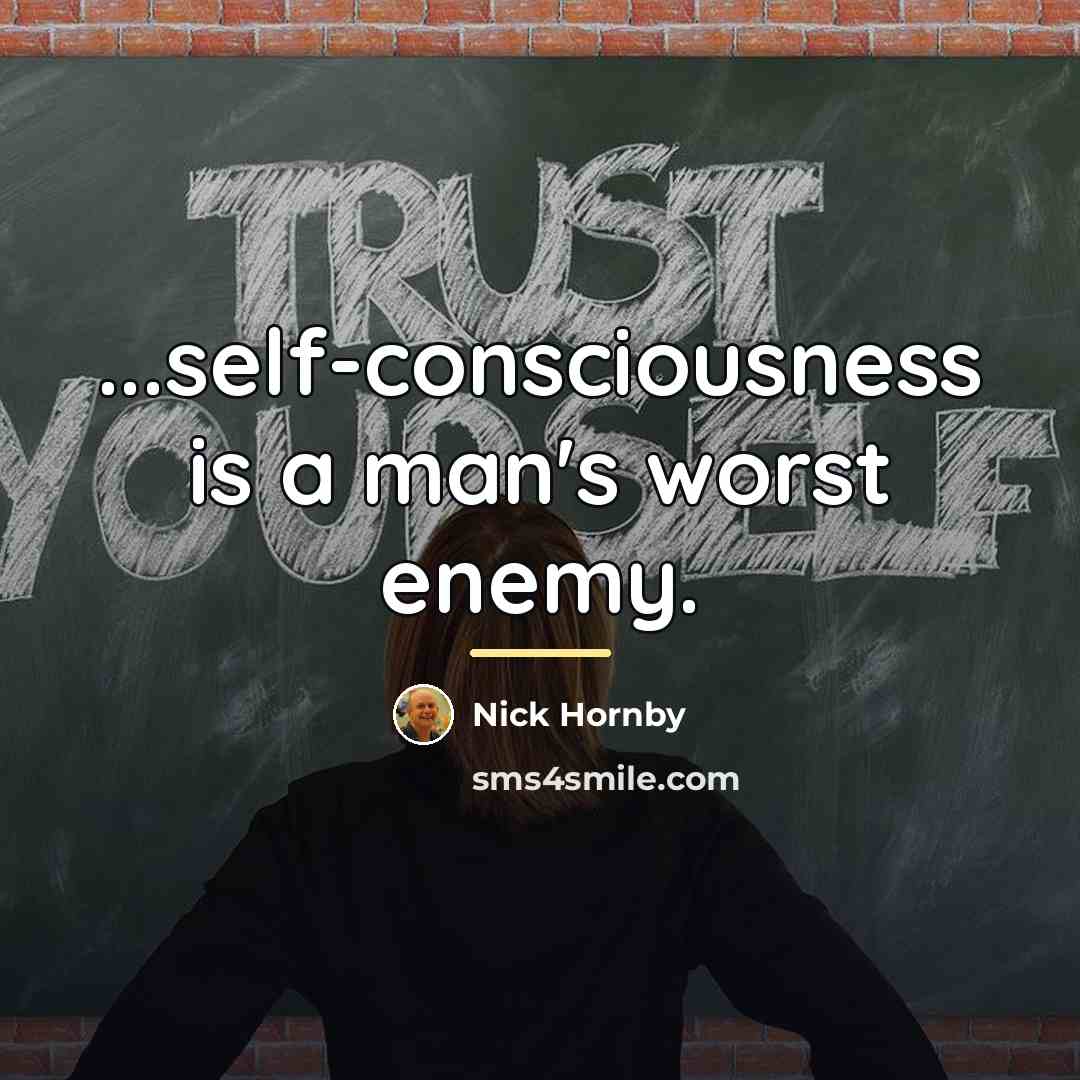 “...self-consciousness is a man's worst enemy.…” quote by Nick Hornby