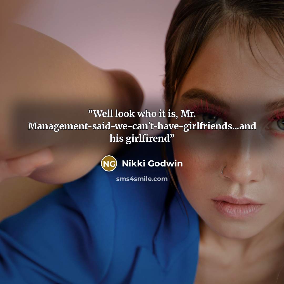 “Well look who it is, Mr. Management-said-we-can't-have-girlfriends...and his girlfirend” quote by Nikki Godwin