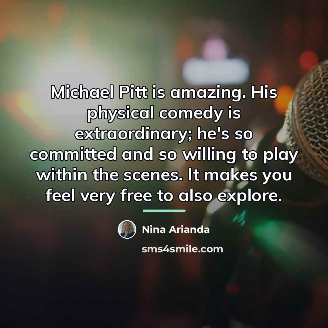 “Michael Pitt is amazing. His physical comedy is extraordinary; he's…” quote by Nina Arianda