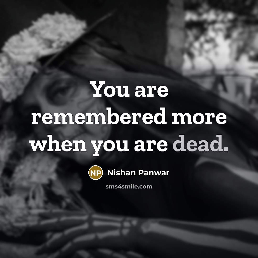 “You are remembered more when you are dead.…” quote by Nishan Panwar