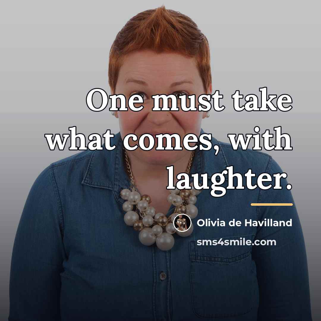 “One must take what comes, with laughter.…” quote by Olivia de Havilland