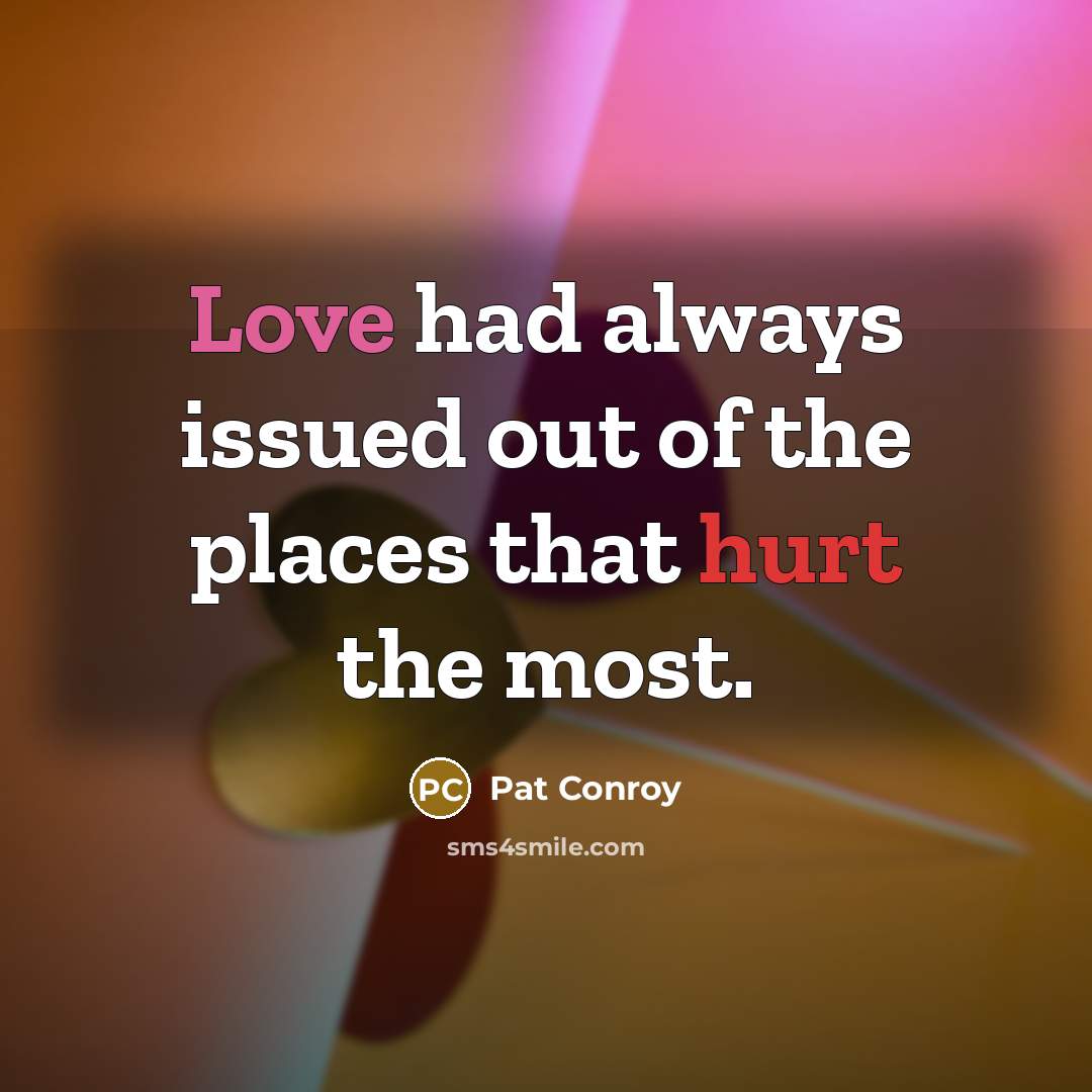 “Love had always issued out of the places that hurt…” quote by Pat Conroy