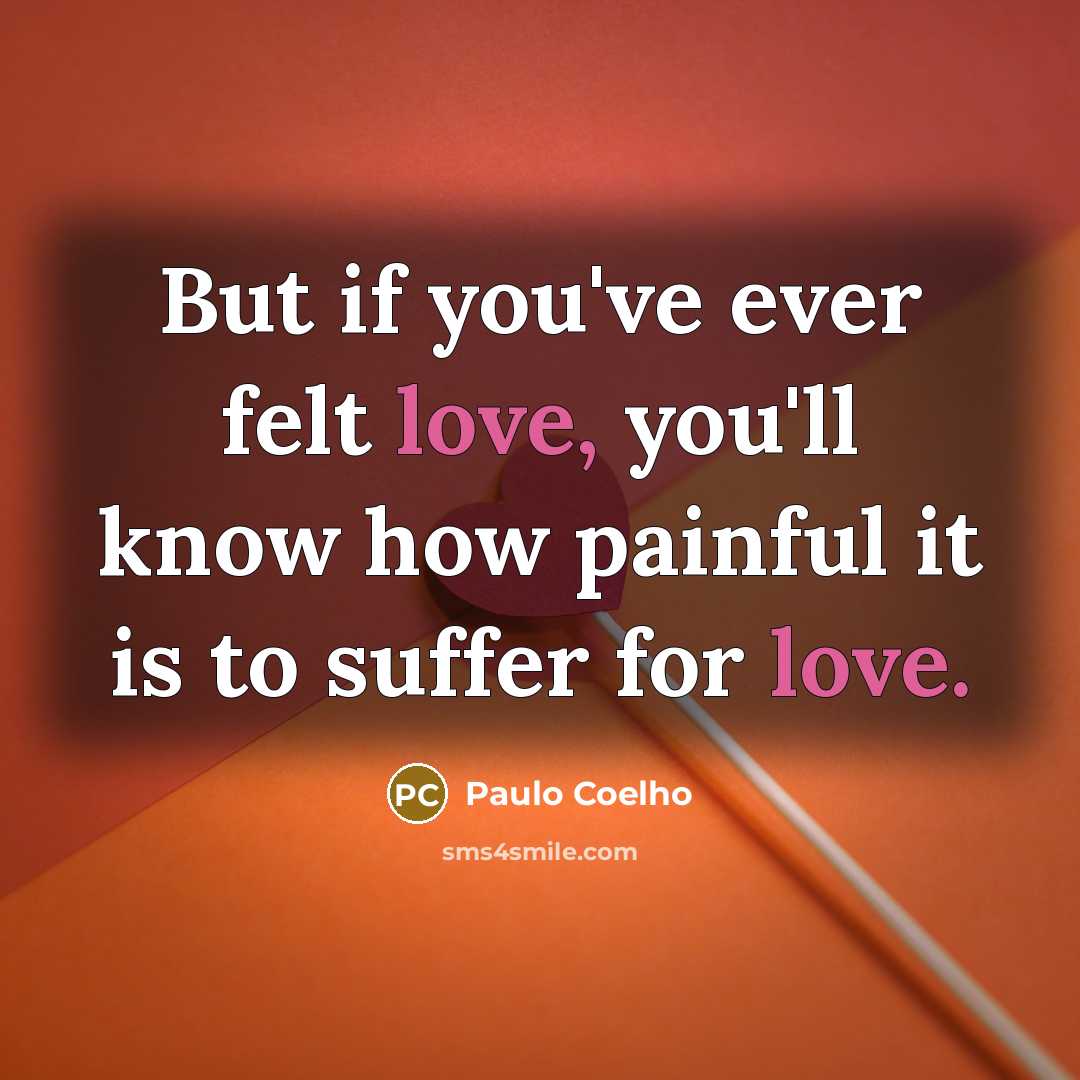 “But if you've ever felt love, you'll know how painful…” quote by Paulo Coelho