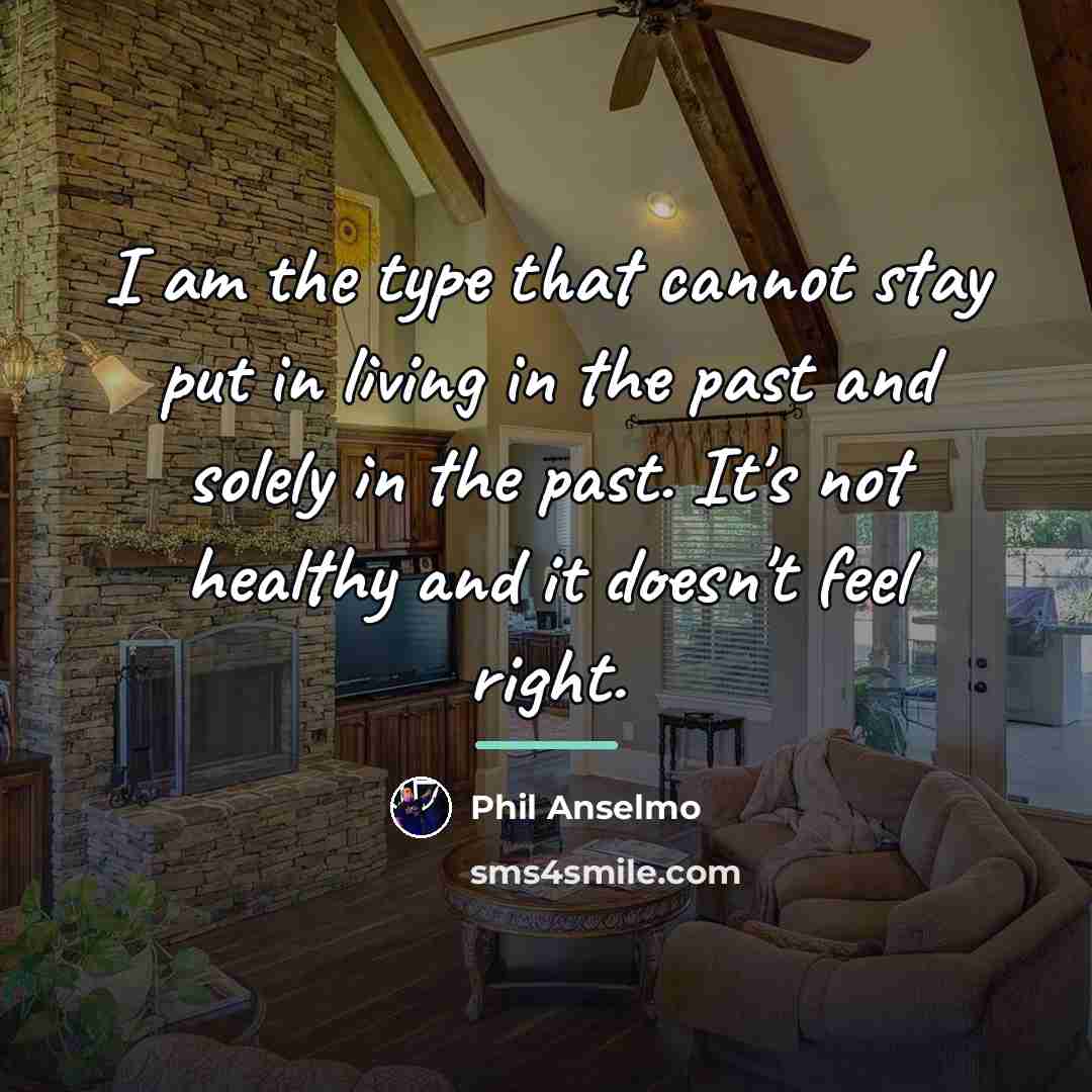 “I am the type that cannot stay put in living…” quote by Phil Anselmo
