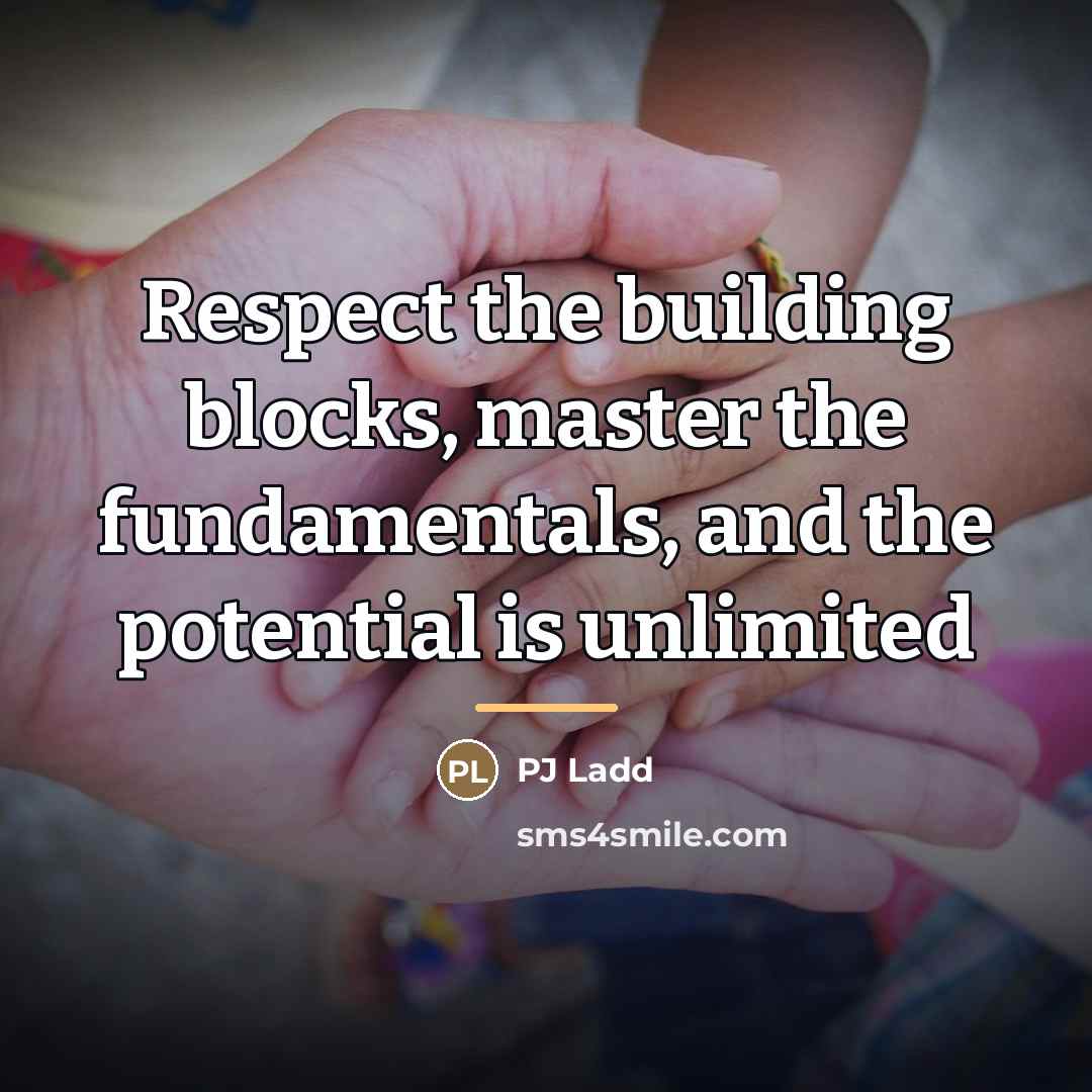 “Respect the building blocks, master the fundamentals, and the potential…” quote by PJ Ladd