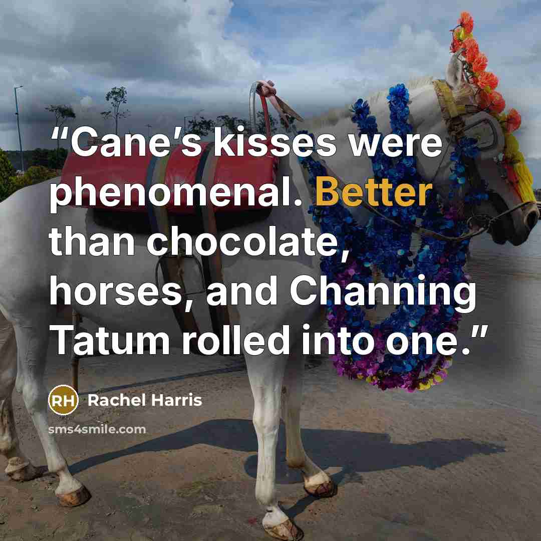 “Cane’s kisses were phenomenal. Better than chocolate, horses, and Channing Tatum rolled into one.” quote by Rachel Harris