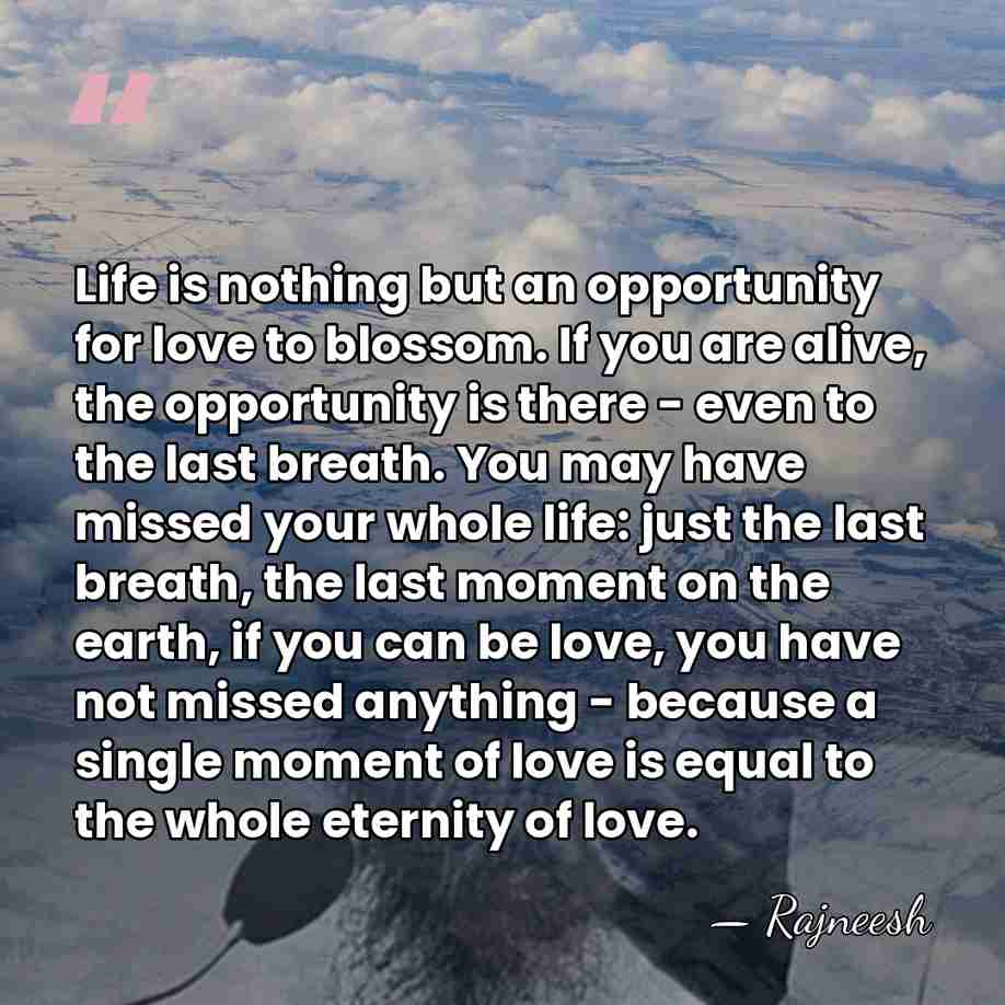 Life is nothing but an opportunity for love to blossom. If you&hellip; - Rajneesh